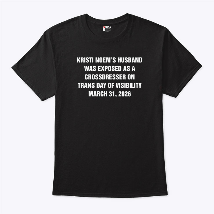 Kristi Noem's Husband Was Exposed As A Crossdresser On Trans Day Of Visibility March 31 2026 Shirt Kristi Noem's Husband Was Exposed As A Crossdresser On Trans Day Of Visibility March 31 2026 Shirt